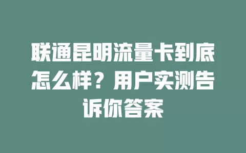 联通昆明流量卡到底怎么样？用户实测告诉你答案