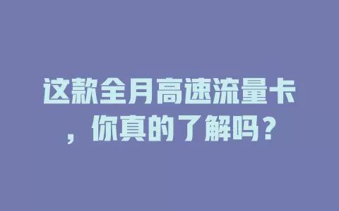 这款全月高速流量卡，你真的了解吗？