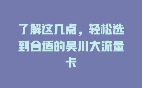 了解这几点，轻松选到合适的吴川大流量卡