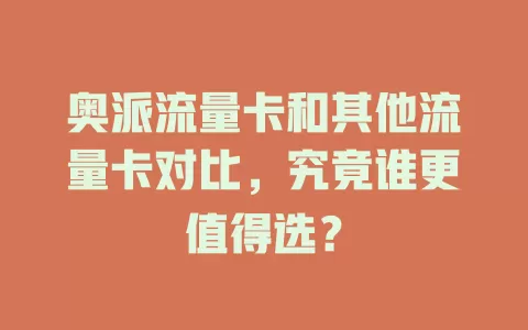 奥派流量卡和其他流量卡对比，究竟谁更值得选？
