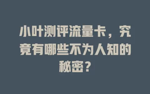 小叶测评流量卡，究竟有哪些不为人知的秘密？