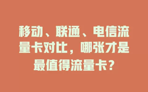 移动、联通、电信流量卡对比，哪张才是最值得流量卡？