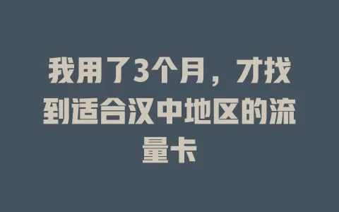 我用了3个月，才找到适合汉中地区的流量卡