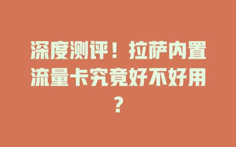 深度测评！拉萨内置流量卡究竟好不好用？