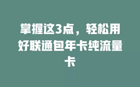 掌握这3点，轻松用好联通包年卡纯流量卡