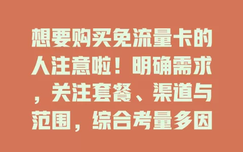 想要购买免流量卡的人注意啦！明确需求，关注套餐、渠道与范围，综合考量多因素，挑适合的卡，畅享网络还省钱