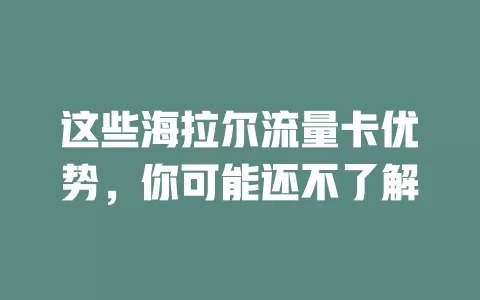 这些海拉尔流量卡优势，你可能还不了解