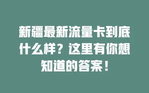 新疆最新流量卡到底什么样？这里有你想知道的答案！