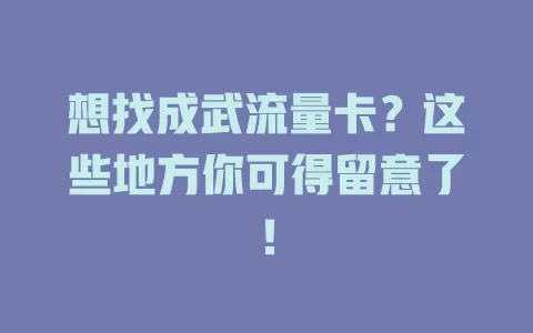 想找成武流量卡？这些地方你可得留意了！