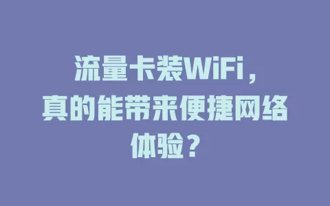 流量卡装WiFi，真的能带来便捷网络体验？