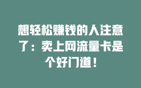 想轻松赚钱的人注意了：卖上网流量卡是个好门道！