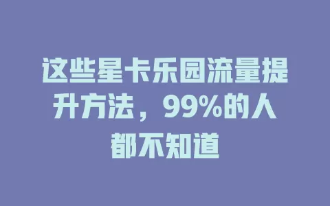 这些星卡乐园流量提升方法，99%的人都不知道