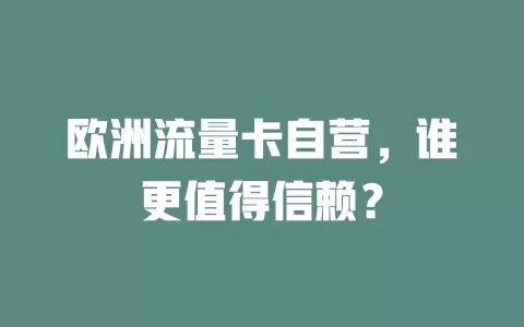 欧洲流量卡自营，谁更值得信赖？