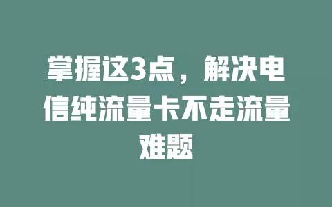 掌握这3点，解决电信纯流量卡不走流量难题