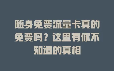 随身免费流量卡真的免费吗？这里有你不知道的真相