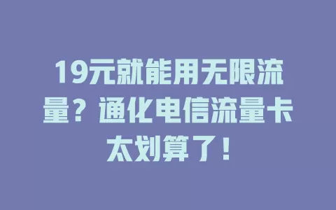 19元就能用无限流量？通化电信流量卡太划算了！