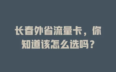 长春外省流量卡，你知道该怎么选吗？