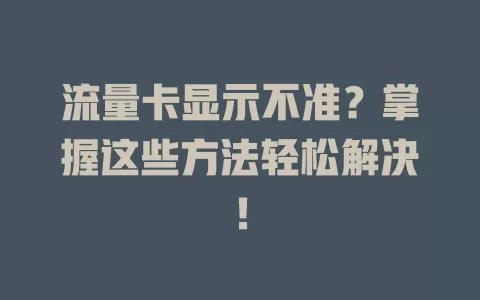 流量卡显示不准？掌握这些方法轻松解决！