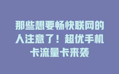 那些想要畅快联网的人注意了！超优手机卡流量卡来袭