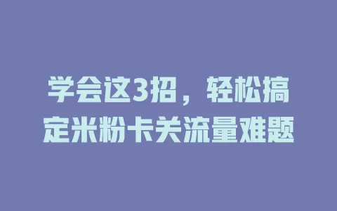 学会这3招，轻松搞定米粉卡关流量难题