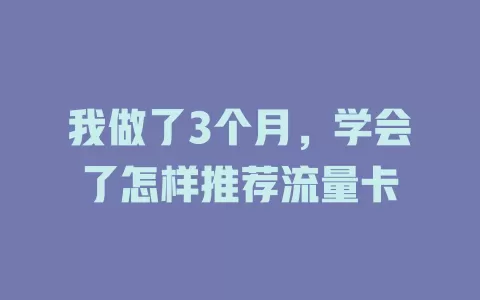 我做了3个月，学会了怎样推荐流量卡