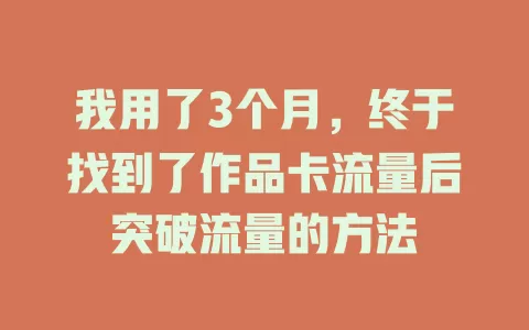 我用了3个月，终于找到了作品卡流量后突破流量的方法