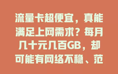 流量卡超便宜，真能满足上网需求？每月几十元几百GB，却可能有网络不稳、范围受限及隐藏费用等问题，选时别冲动