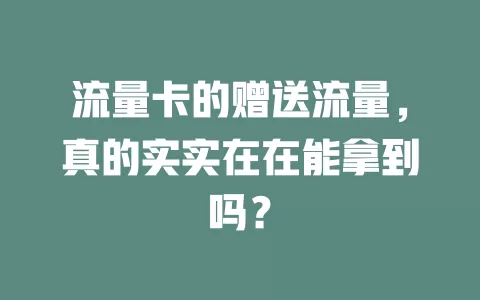 流量卡的赠送流量，真的实实在在能拿到吗？