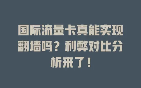 国际流量卡真能实现翻墙吗？利弊对比分析来了！