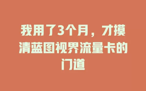 我用了3个月，才摸清蓝图视界流量卡的门道