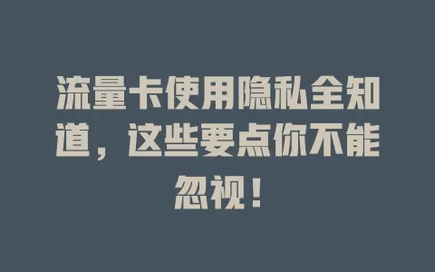 流量卡使用隐私全知道，这些要点你不能忽视！