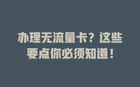 办理无流量卡？这些要点你必须知道！