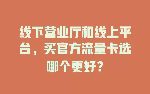 线下营业厅和线上平台，买官方流量卡选哪个更好？