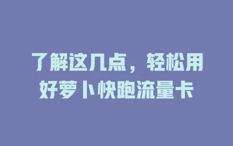了解这几点，轻松用好萝卜快跑流量卡