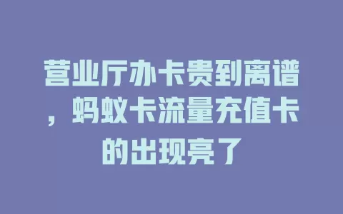 营业厅办卡贵到离谱，蚂蚁卡流量充值卡的出现亮了