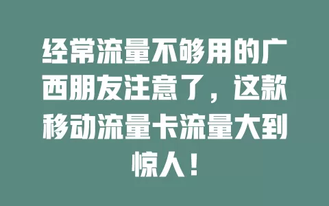 经常流量不够用的广西朋友注意了，这款移动流量卡流量大到惊人！