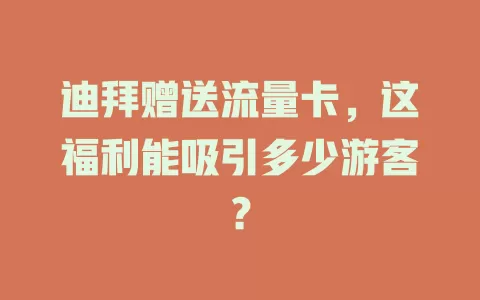 迪拜赠送流量卡，这福利能吸引多少游客？