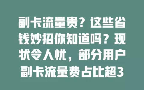 副卡流量贵？这些省钱妙招你知道吗？现状令人忧，部分用户副卡流量费占比超30%。剖析原因，合理选套餐、规划流量，借助监控软件，未来有望解决此问题