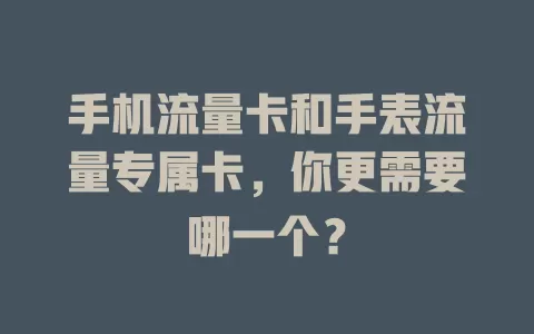 手机流量卡和手表流量专属卡，你更需要哪一个？