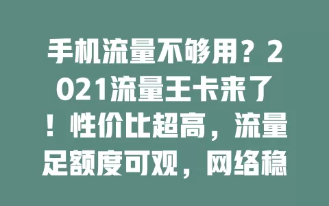 手机流量不够用？2021流量王卡来了！性价比超高，流量足额度可观，网络稳定，助你告别流量困扰享便利