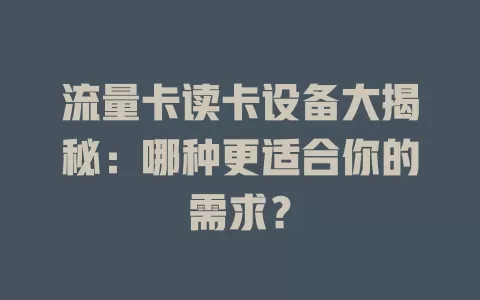 流量卡读卡设备大揭秘：哪种更适合你的需求？