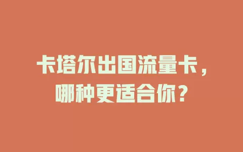卡塔尔出国流量卡，哪种更适合你？