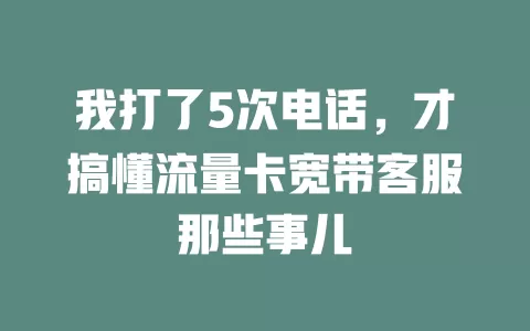 我打了5次电话，才搞懂流量卡宽带客服那些事儿