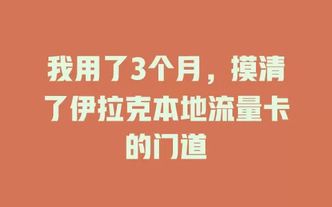 我用了3个月，摸清了伊拉克本地流量卡的门道
