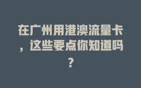 在广州用港澳流量卡，这些要点你知道吗？