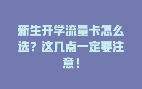 新生开学流量卡怎么选？这几点一定要注意！