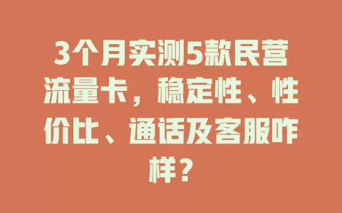 3个月实测5款民营流量卡，稳定性、性价比、通话及客服咋样？