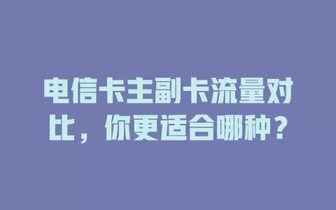 电信卡主副卡流量对比，你更适合哪种？