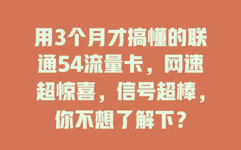 用3个月才搞懂的联通54流量卡，网速超惊喜，信号超棒，你不想了解下？