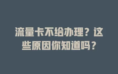 流量卡不给办理？这些原因你知道吗？